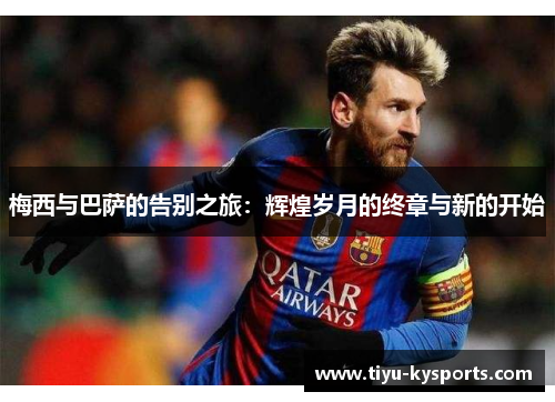 梅西与巴萨的告别之旅：辉煌岁月的终章与新的开始