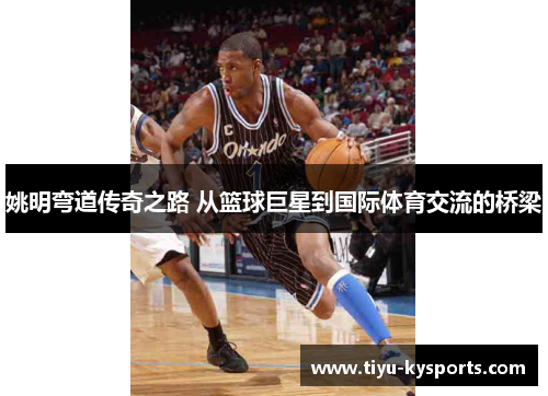 姚明弯道传奇之路 从篮球巨星到国际体育交流的桥梁