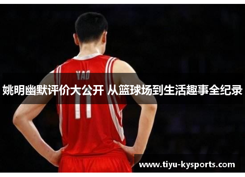 姚明幽默评价大公开 从篮球场到生活趣事全纪录