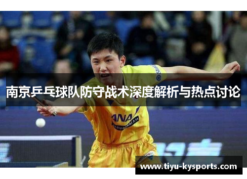 南京乒乓球队防守战术深度解析与热点讨论