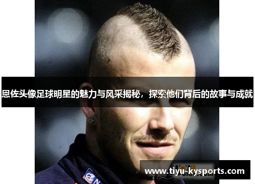 恩佐头像足球明星的魅力与风采揭秘，探索他们背后的故事与成就