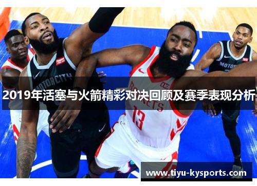 2019年活塞与火箭精彩对决回顾及赛季表现分析