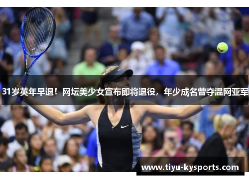 31岁英年早退！网坛美少女宣布即将退役，年少成名曾夺温网亚军