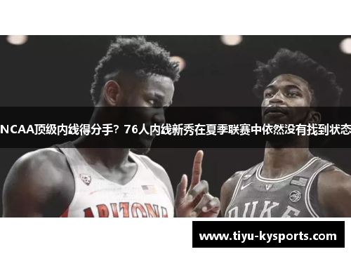 NCAA顶级内线得分手？76人内线新秀在夏季联赛中依然没有找到状态