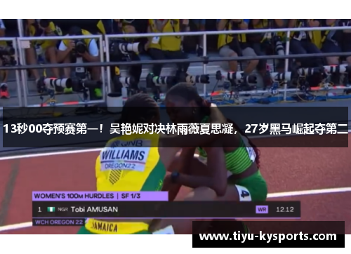 13秒00夺预赛第一！吴艳妮对决林雨薇夏思凝，27岁黑马崛起夺第二