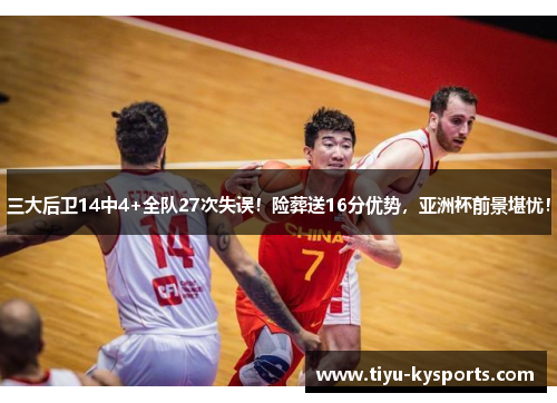 三大后卫14中4+全队27次失误！险葬送16分优势，亚洲杯前景堪忧！