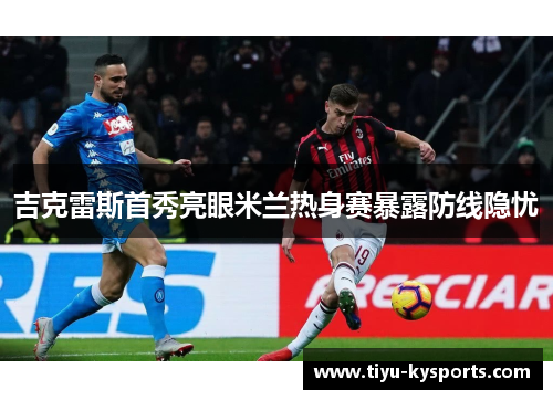 吉克雷斯首秀亮眼米兰热身赛暴露防线隐忧