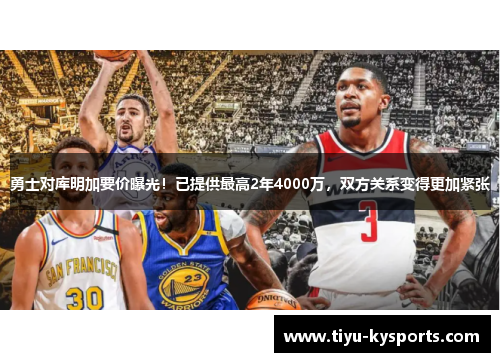 勇士对库明加要价曝光！已提供最高2年4000万，双方关系变得更加紧张