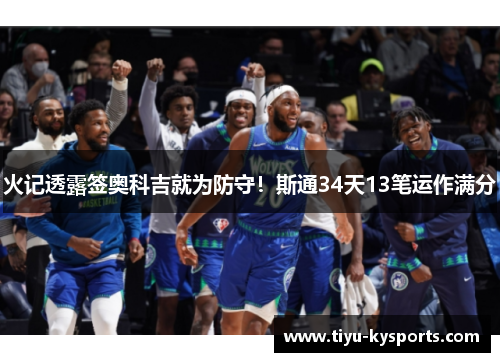 火记透露签奥科吉就为防守！斯通34天13笔运作满分